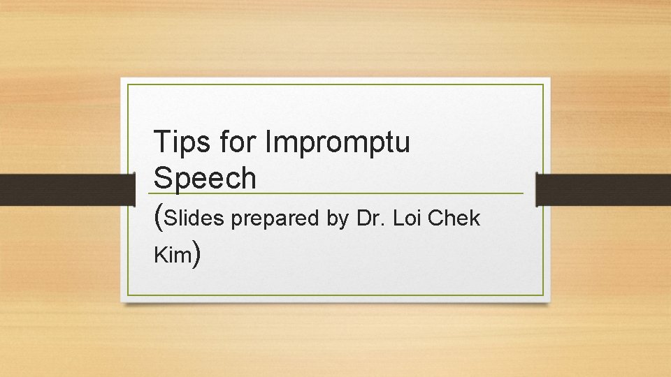 Tips for Impromptu Speech (Slides prepared by Dr. Loi Chek Kim) 