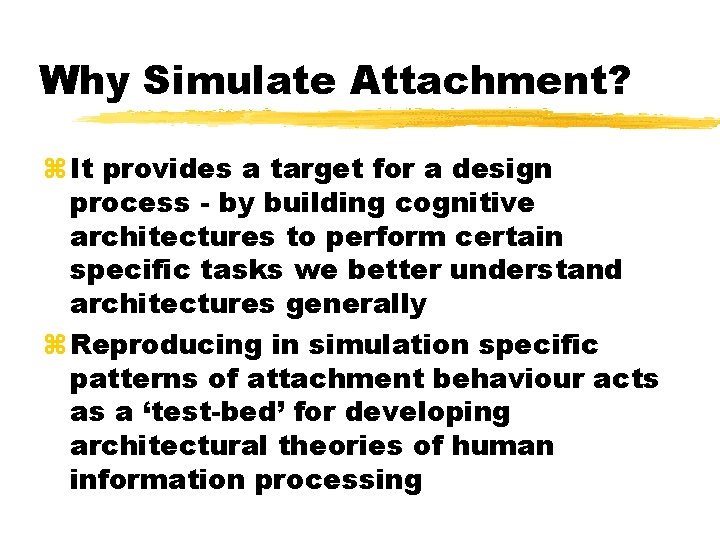 Why Simulate Attachment? It provides a target for a design process - by building