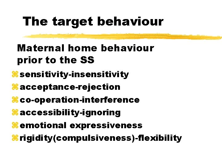 The target behaviour Maternal home behaviour prior to the SS sensitivity-insensitivity acceptance-rejection co-operation-interference accessibility-ignoring