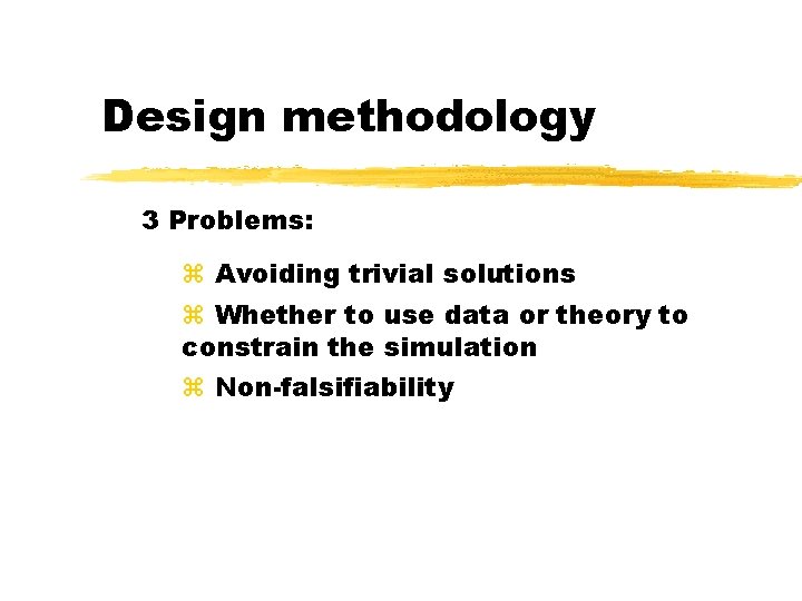 Design methodology 3 Problems: Avoiding trivial solutions Whether to use data or theory to