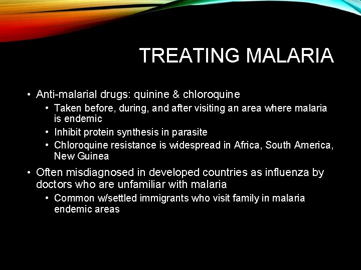 TREATING MALARIA • Anti-malarial drugs: quinine & chloroquine • Taken before, during, and after