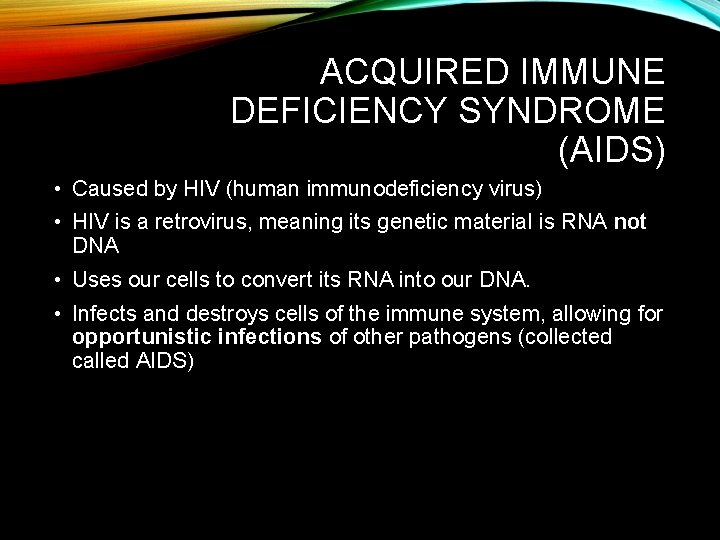 ACQUIRED IMMUNE DEFICIENCY SYNDROME (AIDS) • Caused by HIV (human immunodeficiency virus) • HIV