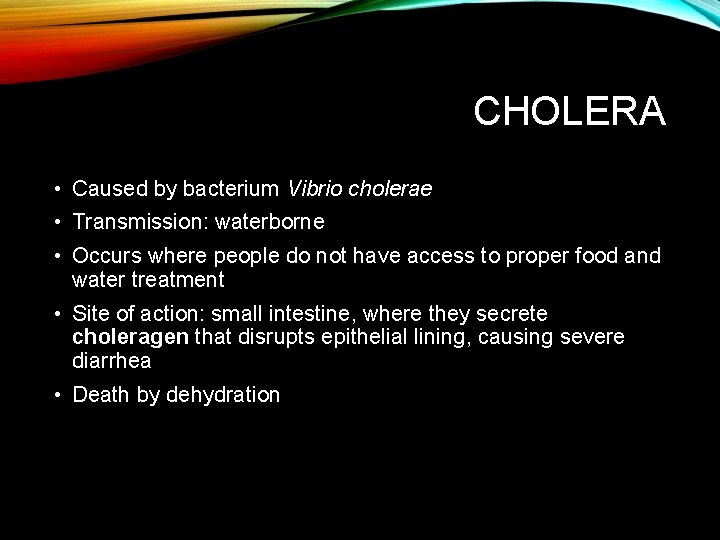 CHOLERA • Caused by bacterium Vibrio cholerae • Transmission: waterborne • Occurs where people