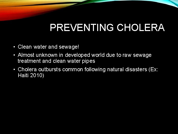 PREVENTING CHOLERA • Clean water and sewage! • Almost unknown in developed world due