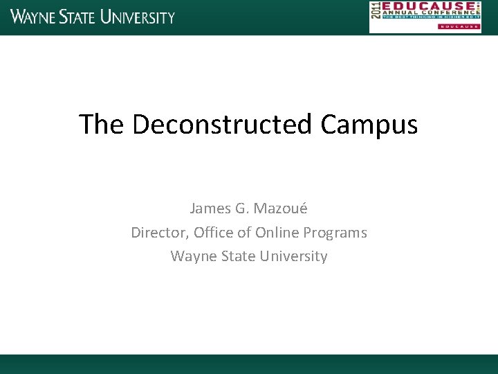 The Deconstructed Campus James G. Mazoué Director, Office of Online Programs Wayne State University
