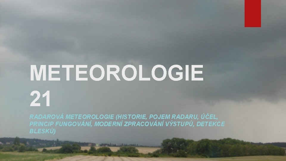 METEOROLOGIE 21 RADAROVÁ METEOROLOGIE (HISTORIE, POJEM RADARU, ÚČEL, PRINCIP FUNGOVÁNÍ, MODERNÍ ZPRACOVÁNÍ VÝSTUPŮ, DETEKCE