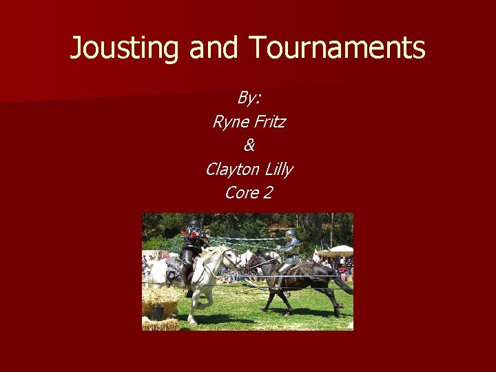 Jousting and Tournaments By: Ryne Fritz & Clayton Lilly Core 2 