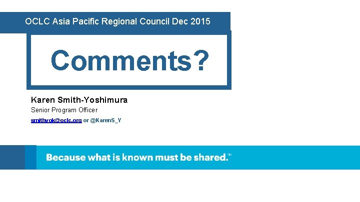 OCLC Asia Pacific Regional Council Dec 2015 Comments? Karen Smith-Yoshimura Senior Program Officer smithyok@oclc.
