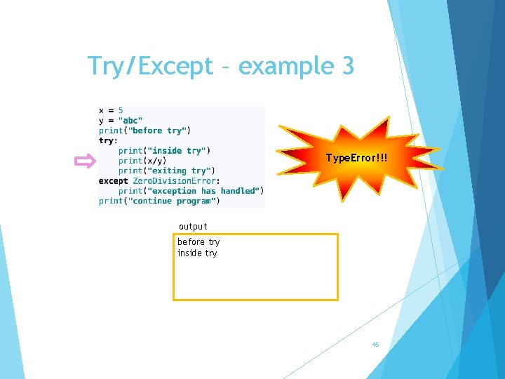 Try/Except – example 3 Type. Error!!! output before try inside try 45 