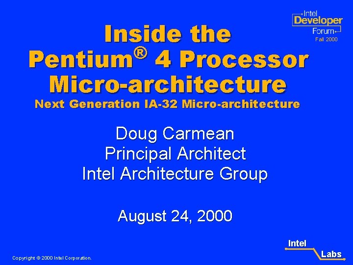 Inside the ® Pentium 4 Processor Micro-architecture Fall 2000 Next Generation IA-32 Micro-architecture Doug