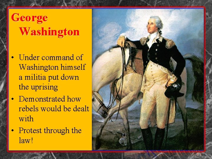 George Washington • Under command of Washington himself a militia put down the uprising