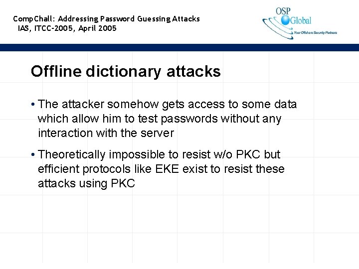 Comp. Chall: Addressing Password Guessing Attacks IAS, ITCC-2005, April 2005 Offline dictionary attacks •