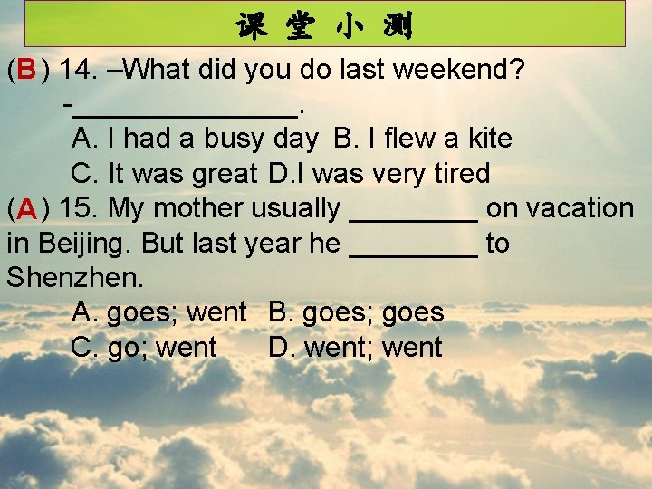 课 堂 小 测 (B ) 14. –What did you do last weekend? -_______.