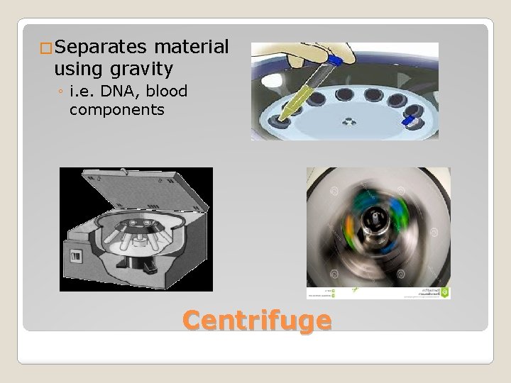 �Separates material using gravity ◦ i. e. DNA, blood components Centrifuge 