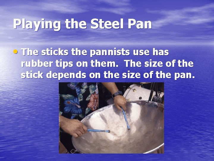 Playing the Steel Pan • The sticks the pannists use has rubber tips on
