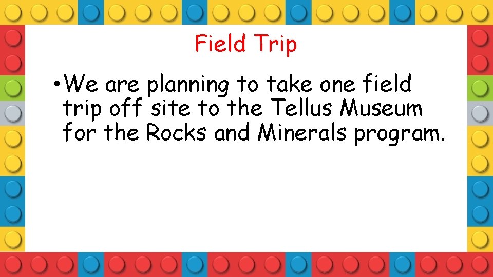 Field Trip • We are planning to take one field trip off site to