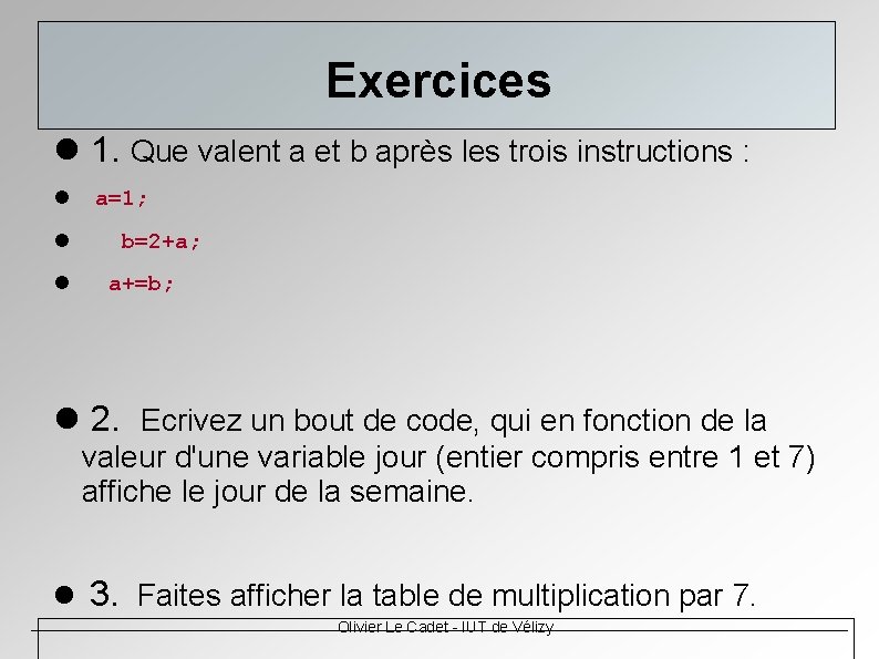 Exercices 1. Que valent a et b après les trois instructions : a=1; b=2+a; Exercices 1. Que valent a et b après les trois instructions : a=1; b=2+a;