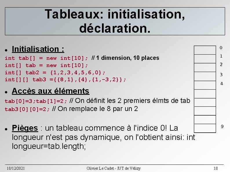 Tableaux: initialisation, déclaration. Initialisation : int tab[] = new int[10]; // 1 dimension, 10