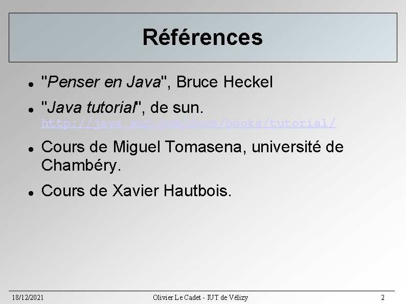 Références "Penser en Java", Bruce Heckel "Java tutorial", de sun. http: //java. sun. com/docs/books/tutorial/ Références "Penser en Java", Bruce Heckel "Java tutorial", de sun. http: //java. sun. com/docs/books/tutorial/