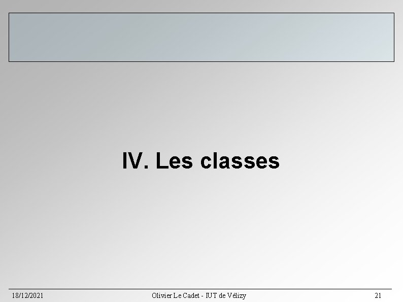 IV. Les classes 18/12/2021 Olivier Le Cadet - IUT de Vélizy 21 IV. Les classes 18/12/2021 Olivier Le Cadet - IUT de Vélizy 21