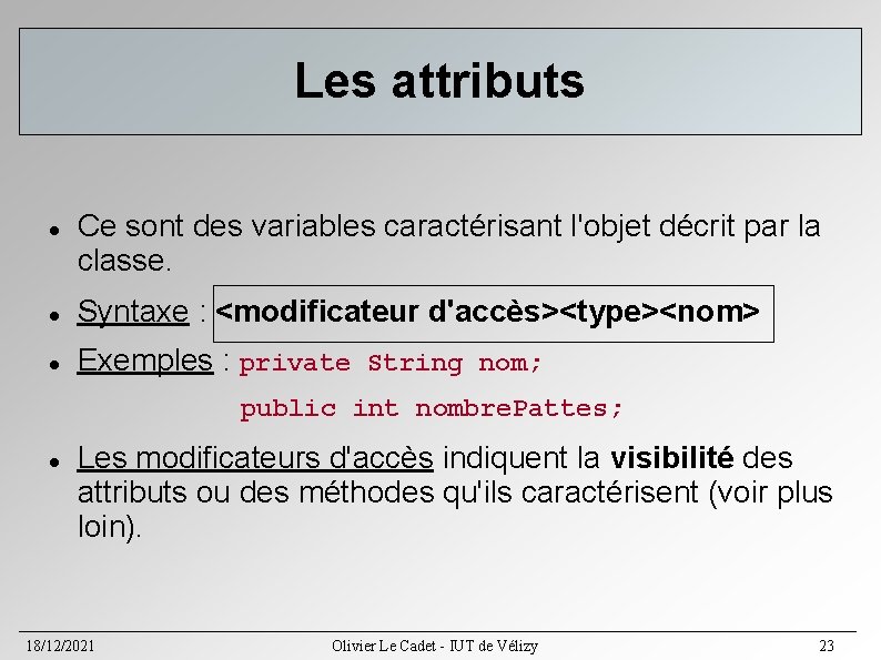 Les attributs Ce sont des variables caractérisant l'objet décrit par la classe. Syntaxe : Les attributs Ce sont des variables caractérisant l'objet décrit par la classe. Syntaxe :