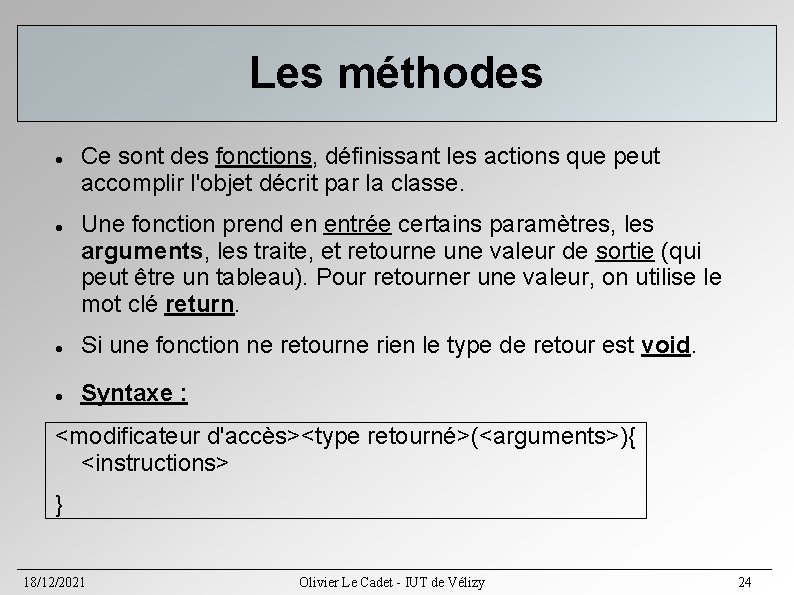 Les méthodes Ce sont des fonctions, définissant les actions que peut accomplir l'objet décrit Les méthodes Ce sont des fonctions, définissant les actions que peut accomplir l'objet décrit