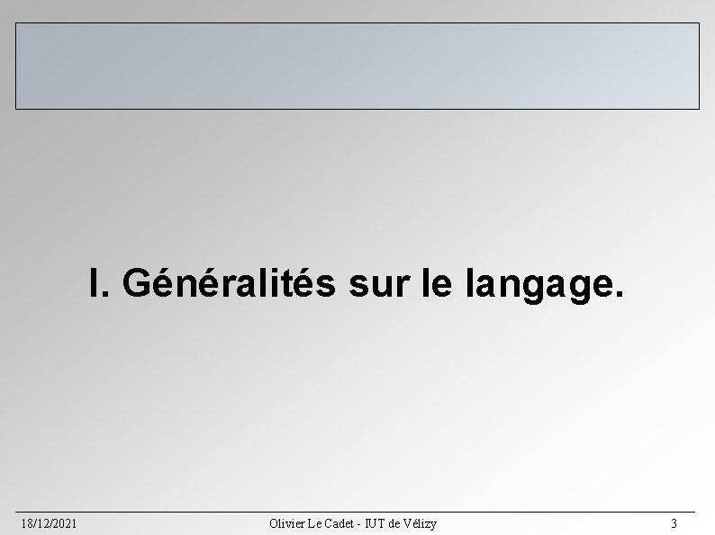 I. Généralités sur le langage. 18/12/2021 Olivier Le Cadet - IUT de Vélizy 3 I. Généralités sur le langage. 18/12/2021 Olivier Le Cadet - IUT de Vélizy 3