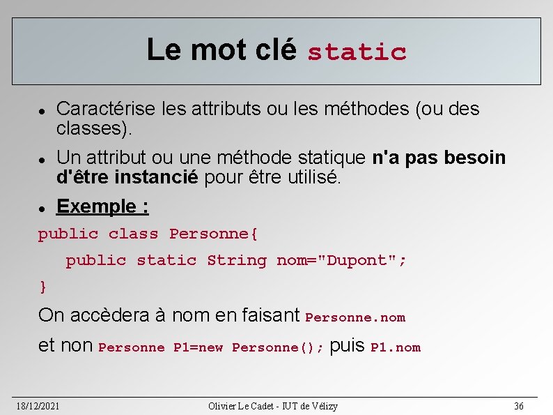 Le mot clé static Caractérise les attributs ou les méthodes (ou des classes). Un Le mot clé static Caractérise les attributs ou les méthodes (ou des classes). Un