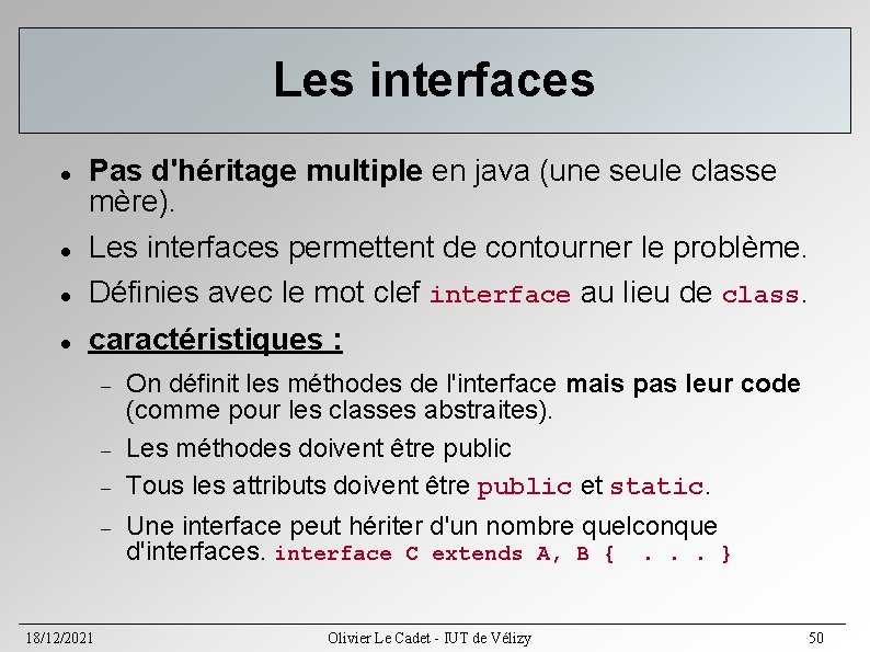 Les interfaces Pas d'héritage multiple en java (une seule classe mère). Les interfaces permettent Les interfaces Pas d'héritage multiple en java (une seule classe mère). Les interfaces permettent