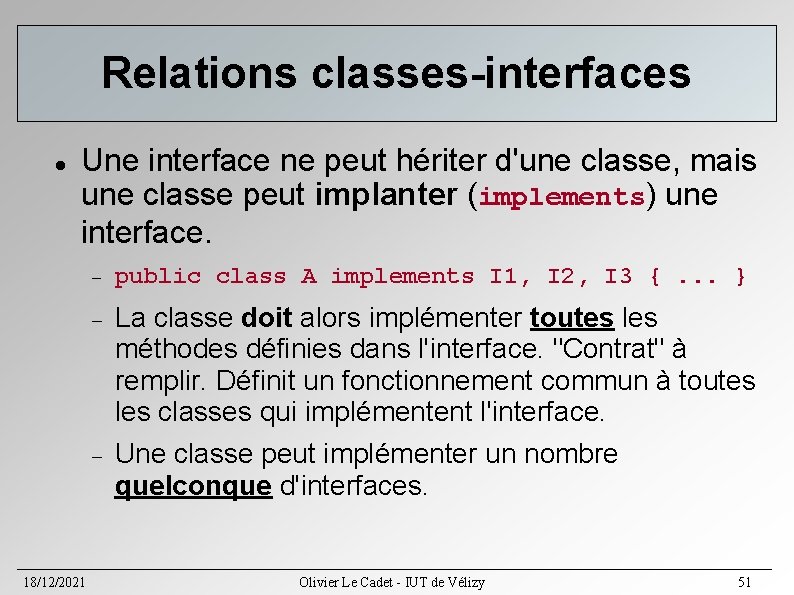 Relations classes-interfaces Une interface ne peut hériter d'une classe, mais une classe peut implanter Relations classes-interfaces Une interface ne peut hériter d'une classe, mais une classe peut implanter