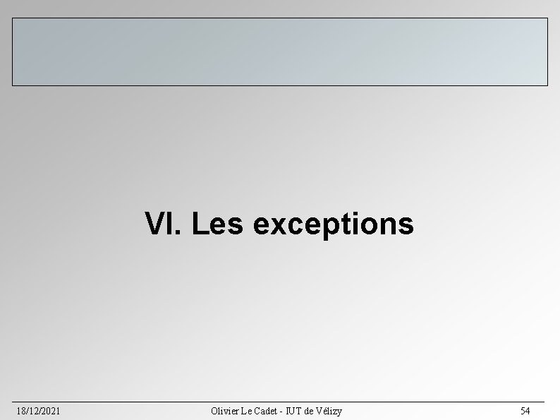 VI. Les exceptions 18/12/2021 Olivier Le Cadet - IUT de Vélizy 54 VI. Les exceptions 18/12/2021 Olivier Le Cadet - IUT de Vélizy 54