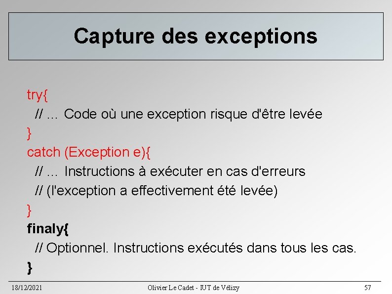 Capture des exceptions try{ // … Code où une exception risque d'être levée } Capture des exceptions try{ // … Code où une exception risque d'être levée }