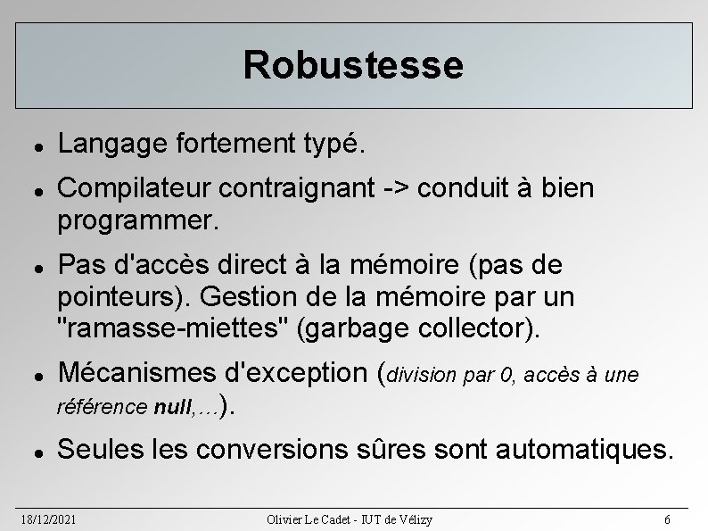 Robustesse Langage fortement typé. Compilateur contraignant -> conduit à bien programmer. Pas d'accès direct Robustesse Langage fortement typé. Compilateur contraignant -> conduit à bien programmer. Pas d'accès direct