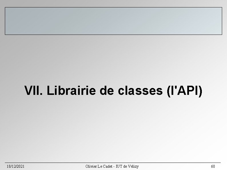 VII. Librairie de classes (l'API) 18/12/2021 Olivier Le Cadet - IUT de Vélizy 60 VII. Librairie de classes (l'API) 18/12/2021 Olivier Le Cadet - IUT de Vélizy 60