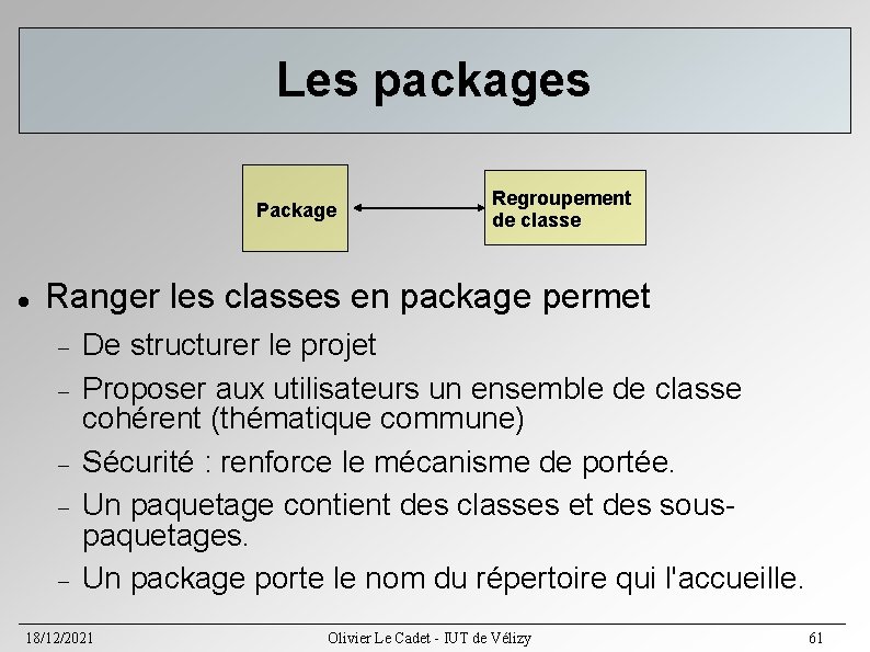 Les packages Package Regroupement de classe Ranger les classes en package permet De structurer Les packages Package Regroupement de classe Ranger les classes en package permet De structurer