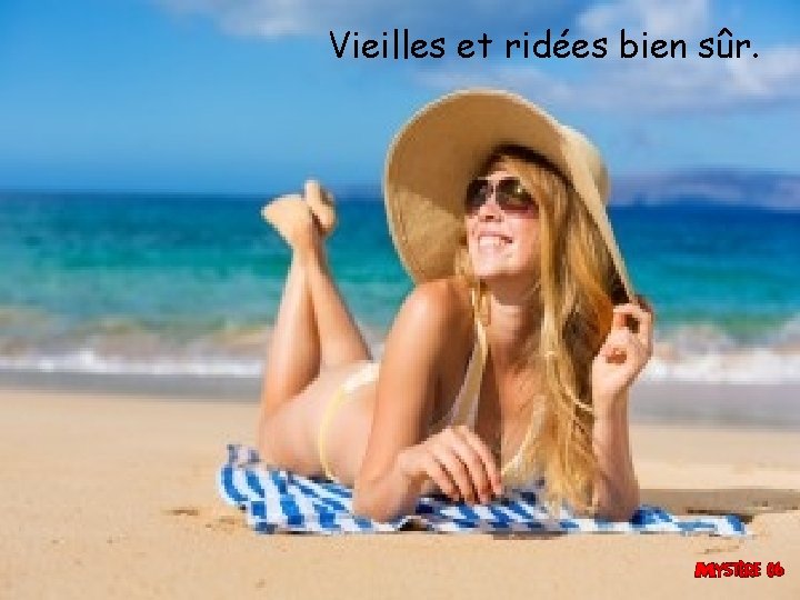 Vieilles et ridées bien sûr. 