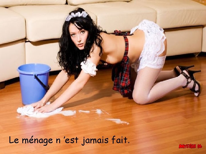Le ménage n ’est jamais fait. 