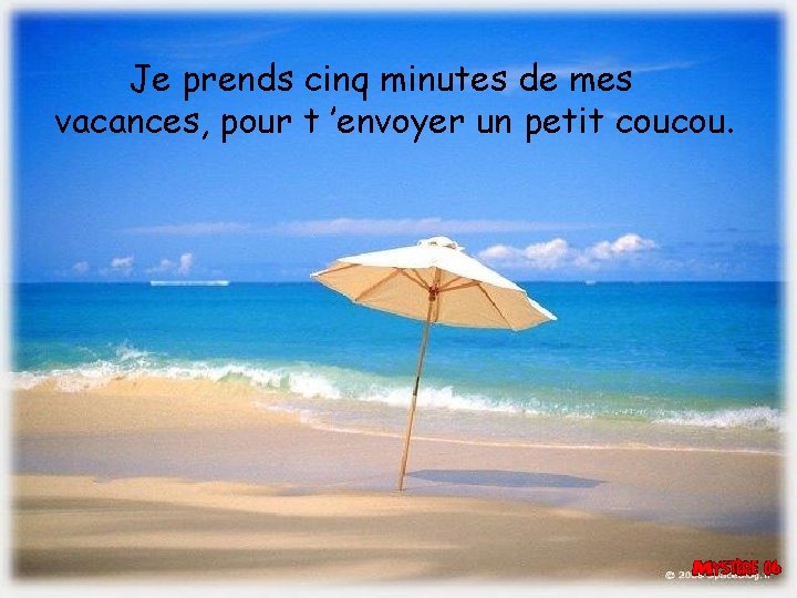 Je prends cinq minutes de mes vacances, pour t ’envoyer un petit coucou. 