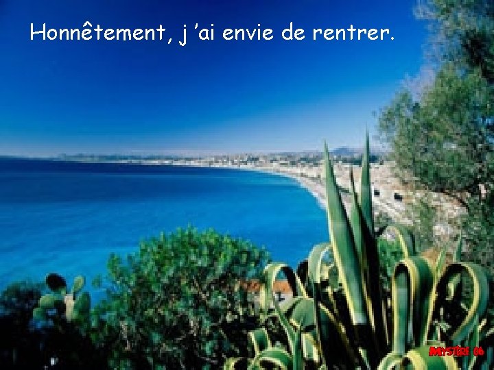 Honnêtement, j ’ai envie de rentrer. 