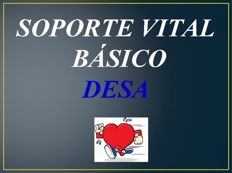 SOPORTE VITAL BÁSICO DESA 