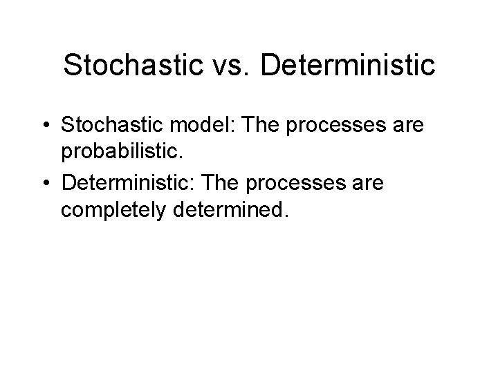 Stochastic vs. Deterministic • Stochastic model: The processes are probabilistic. • Deterministic: The processes
