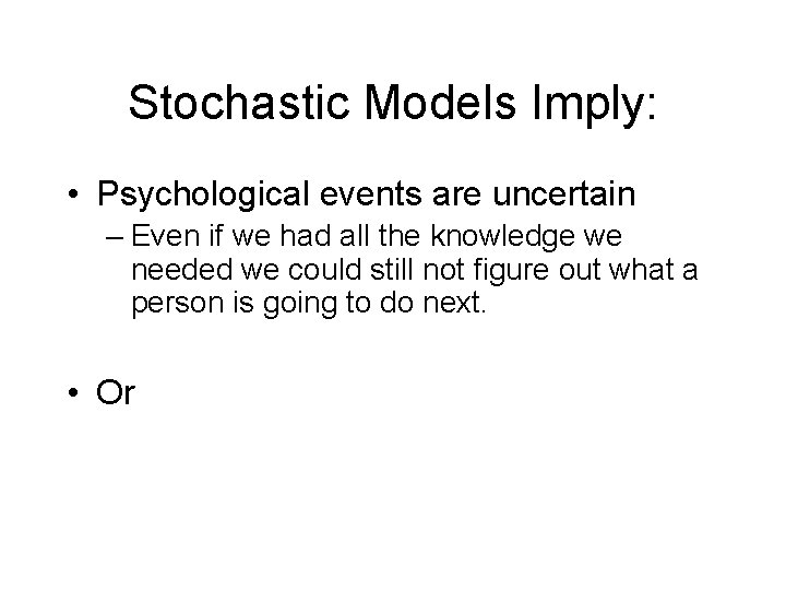 Stochastic Models Imply: • Psychological events are uncertain – Even if we had all