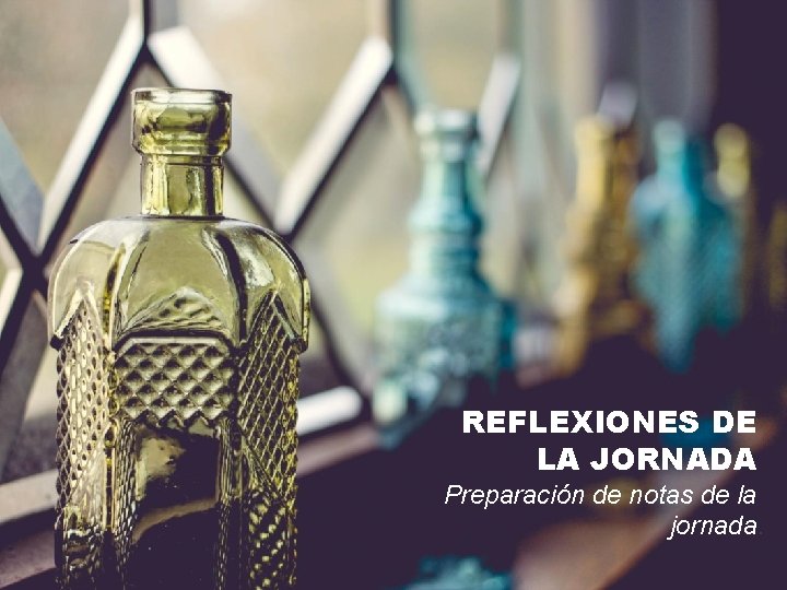 REFLEXIONES DE LA JORNADA Preparación de notas de la jornada. 