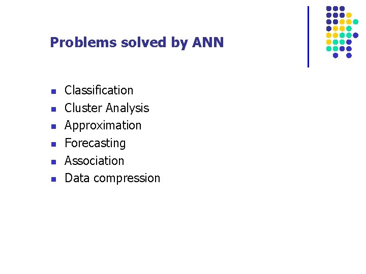 Problems solved by ANN n n n Classification Cluster Analysis Approximation Forecasting Association Data