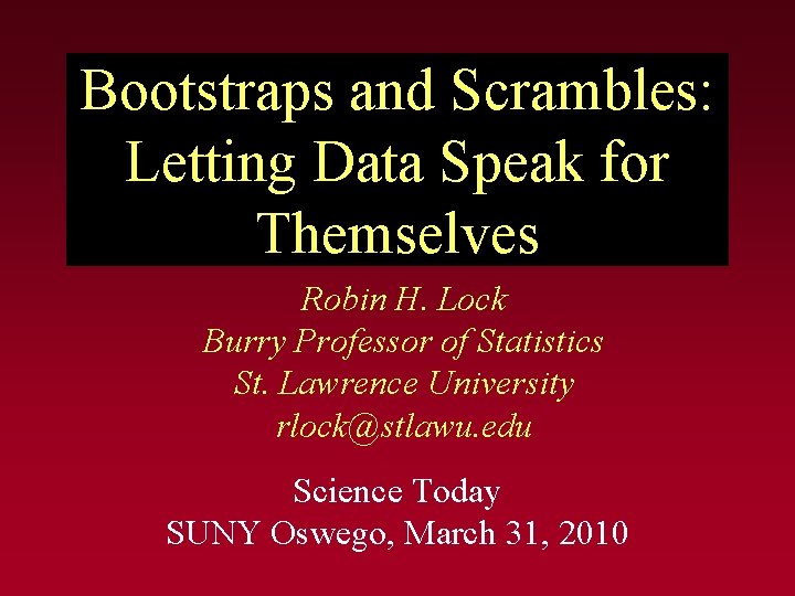 Bootstraps and Scrambles: Letting Data Speak for Themselves Robin H. Lock Burry Professor of