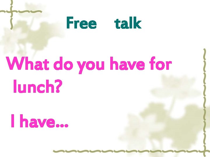 Free talk What do you have for lunch? I have… 