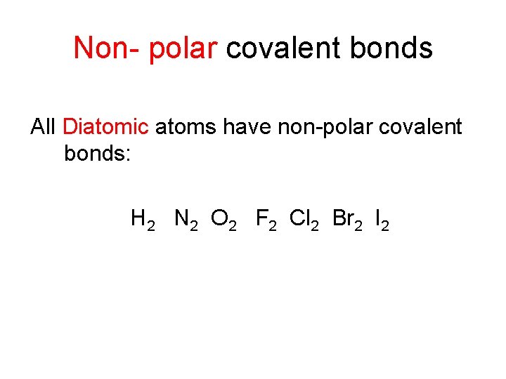 Non- polar covalent bonds All Diatomic atoms have non-polar covalent bonds: H 2 N