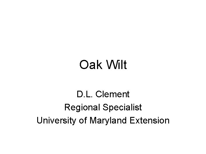 Oak Wilt D. L. Clement Regional Specialist University of Maryland Extension 