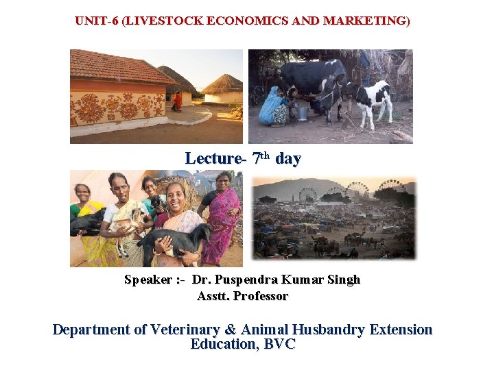 UNIT-6 (LIVESTOCK ECONOMICS AND MARKETING) Lecture- 7 th day Speaker : - Dr. Puspendra