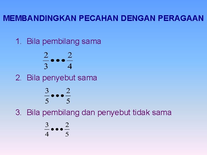 MEMBANDINGKAN PECAHAN DENGAN PERAGAAN 1. Bila pembilang sama 2. Bila penyebut sama 3. Bila